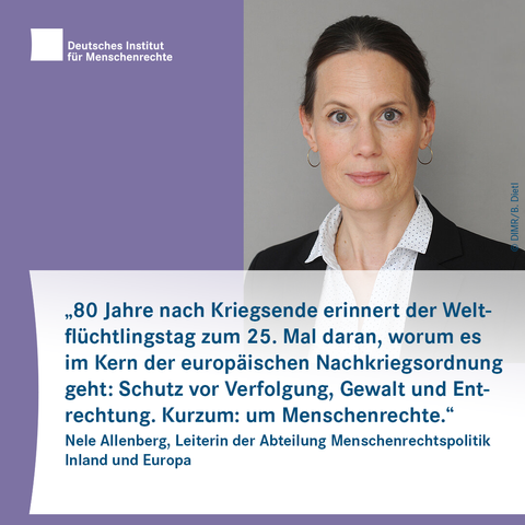 Sharepic mit dem Logo des Deutschen Instituts für Menschenrechte links oben und dem Foto einer Person mit Ohrringen rechts daneben. Darunter foglt Text:
"80 Jahre nach Kriegsende erinnert der Weltflüchtlingstag am 20. Juni zum 25. Mal daran, worum es im Kern der europäischen Nachkriegsordnung geht: Schutz vor Verfolgung, Gewalt und Entrechtung. Kurzum: um Menschenrechte."
Nele Allenberg, Leiterin der Abteilung Menschenrechtspolitik Inland und Europa