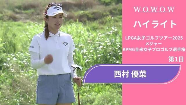 西村 優菜 第1日 ショートハイライト／メジャー KPMG全米女子プロゴルフ選手権2025【WOWOW】