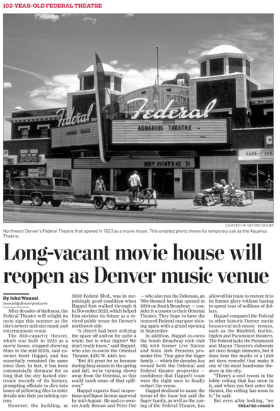 102-YEAR-OLD FEDERAL THEATRE fauctics 
Northwest Denver's Federal Theatre first opened in 1923 as a movie house. This undated photo shows its temporary use as the Aquarius Theatre. Long-vacant movie house will reopen as Denver music venue 

By John Wenzel jwenzel@denverpost.com 

After decades of darkness, the Federal Theatre will relight its neon sign this summer as the city's newest mid-size music and entertainment venue.