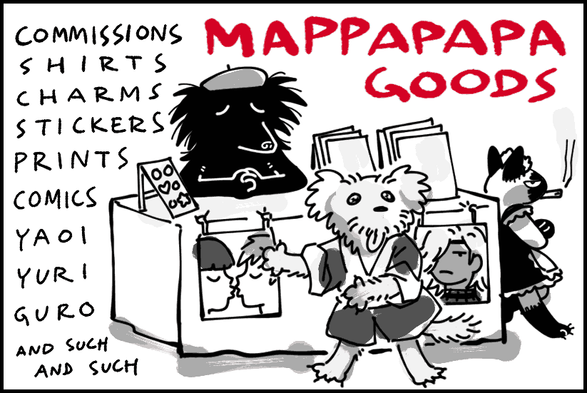 Text on image: MAPPAPAPA GOODS: Commissions, shirts, charms, stickers, prints, comics, yaoi, yuri, guro, and such and such.

There's a cartoon of three animals manning an anime convention booth. A black dog seems to be the artist, sitting behind the booth. A small white dog seems to be inviting the crowd to approach the stand. A siamese cat dressed in a maid outfit rests its back against the side of the booth, smoking a cigarette.