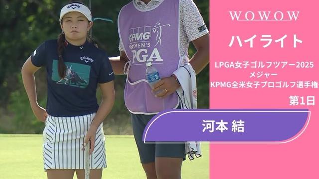 河本 結 第1日 ショートハイライト／メジャー KPMG全米女子プロゴルフ選手権2025【WOWOW】