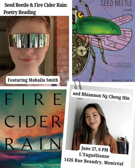 Coming up at 6pm on June 27 at L’Eugélionne the Feminist Bookstore: Seed Beetle + Fire Cider Rain Poetry reading! Come to 1426 Beaudry, in Montréal for a beautiful and thought-provoking evening with poets Mahaila Smith and Rhiannon Ng Cheng Hin.