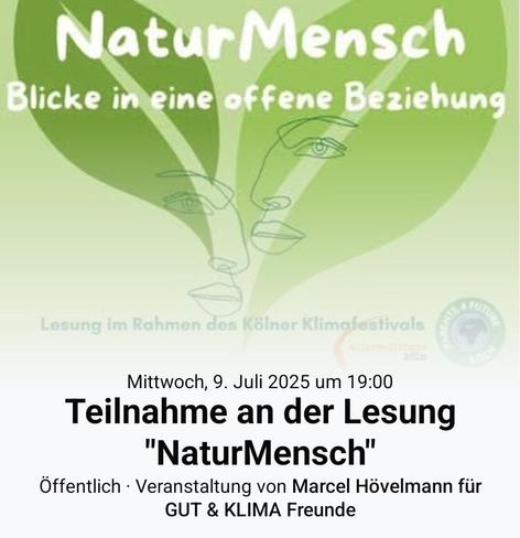Das Bild zeigt ein Plakat für eine Lesung namens "NaturMensch" im Rahmen des Kölner Klimafestivals. Der Hintergrund ist in verschiedenen Grüntönen gehalten, was eine natürliche und umweltfreundliche Atmosphäre vermittelt. Im Zentrum des Plakats befindet sich ein stilisiertes Gesicht, das aus Linien gezeichnet ist und von Blättern umgeben ist, was die Verbindung zur Natur symbolisiert. Der Titel "NaturMensch" ist in großen, weißen Buchstaben oben auf dem Plakat zu sehen, gefolgt von der Untertitel "Blicke in eine offene Beziehung". Darunter steht die Information, dass die Lesung am Mittwoch, 9. Juli 2025 um 19:00 Uhr stattfindet. Es wird auch erwähnt, dass es sich um eine öffentliche Veranstaltung handelt, die von Marcel Hövelmann für GUT & KLIMA Freunde organisiert wird. Im unteren Bereich des Plakats ist das Logo des Kölner Klimafestivals zu sehen, das die Verbindung zur Veranstaltung betont.