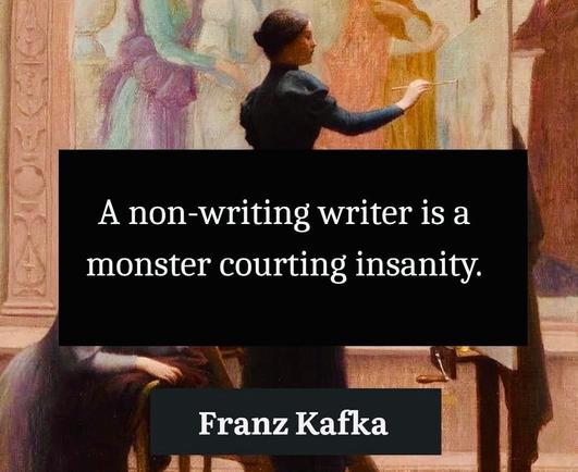 A non-writing writer is a monster courting insanity. Franz Kafka
