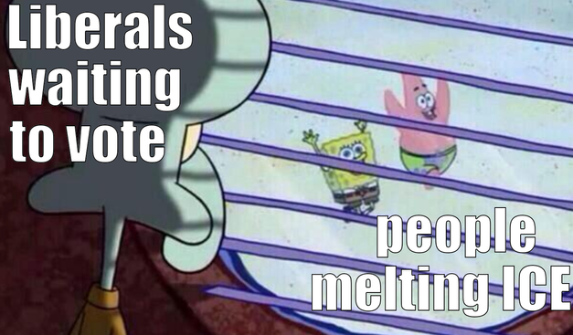 This is a frame from the show spongebob looking over the shoulder of squidward. The text “liberals waiting to vote” is over him. He is looking out of his round window down at spongebob and patric running and smiling with their arms in the air. There is text over them stating “people melting ICE”