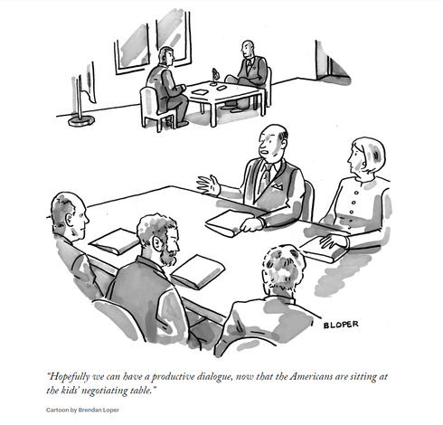 A New Yorker cartoon by Brendan Loper: Five people sitting at a table, with papers in front of them saying "Hopefully we can have a productive dialogue, now that the Americans are sitting at the kids' negotiating table." In the background sitting alone at a little table with little legs and little chairs and a little American flag are two American negotiators.