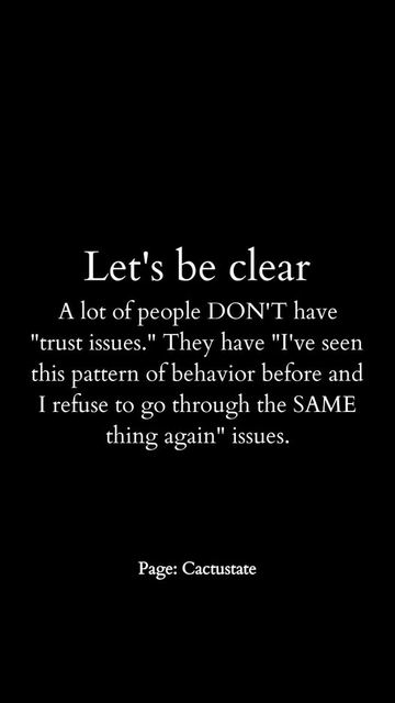 Let's be clear
A lot of people DON'T have "trust issues." 
They have "I've seen this pattern of behavior before and I refuse to go through the SAME thing again" issues.

Page: Cactustate