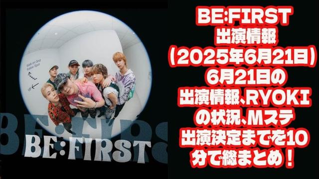 【BE:FIRST】BE:FIRST 出演情報（2025年6月21日）: 6月21日の出演情報、RYOKIの状況、Mステ出演決定までを10分で総まとめ！