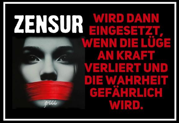 Schwarzer Hintergrund mit dem Bild einer Frau,der man mit einem roten Tuch den Mund geknebelt hat und ein Text in roter und weißer Schtift ,wie folgt:"ZENSUR
WIRD DANN EINGESETZT, WENN DIE LÜGE AN KRAFT VERLIERT UND
DIE WAHRHEIT
GEFÄHRLICH WIRD."

Ein Bild von 8666