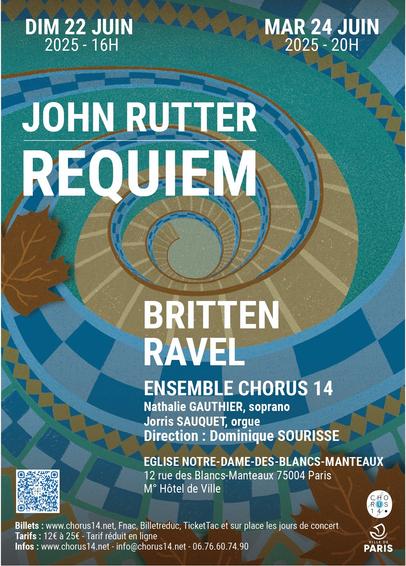 John  RUTTER  Requiem

B. BRITTEN  Messe brève
M. RAVEL  Pavane, Tombeau de Couperin (extraits)

dimanche 22 juin, 16h et mardi 24 juin, 20h

Église Notre-Dame des Blancs Manteaux
12 rue des Blancs-Manteaux, 75004 Paris

Nathalie Gauthier, soprano
Ensemble Chorus 14

Jorris Sauquet, orgue
Direction Dominique Sourisse