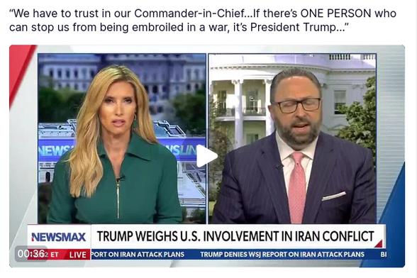 source: https://truthsocial.com/@realDonaldTrump
DementiaDon shares a Newsmax video and quotes a Newsmax "reporter". The headline reads: "Newsmax Trump Weighs U.S. Involvement In Iran Conflict"
The quote reads:
“We have to trust in our Commander-in-Chief...If there’s ONE PERSON who can stop us from being embroiled in a war, it’s President Trump…”