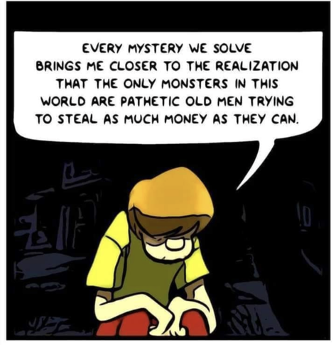 Shaggy sits forlorn under a streetlight. 
Every mystery we solve brings me closer to the realization that the only monsters in this world are pathetic old men trying to steal as much money as they can.