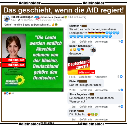 Robert Schallinger AfD Traunstein in Bayern teilt auch das Sharepic mit einem Bild von Çigdem Akkaya und «Die Leute werden endlich Abschied nehmen von der Illusion, Deutschland gehöre den Deutschen» und postet ""Grüne" ‐ und ihr Bezug zu Deutschland... ☝️🤮." dazu. Den Faktencheck findet ihr auf Slide 7.

Wir zeigen hier noch u.a. die Kommentare 

"Sie wird es noch merken, wem dieses Land gehört!!!", "Das ist links grüner Dreck!", "Deutschland gehört den Deutschen! Wem sonst?", "Dämliche Fo..." und von Schallinger "deswegen: (und ein Bild mit Deutschland zuerst!"

Die möglicherweise strafrechtlich relevanten Kommentare haben wir angezeigt!