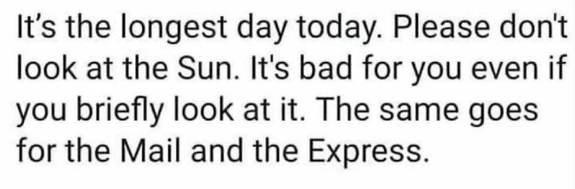 It's the longest day today.
Please don't look at the Sun.
It's bad for you even if you briefly look at it.
The same goes for the Mail and the Express.