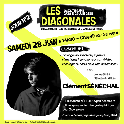 Les Diagonales 27,28 & 29 juin
Jour 2.3 : Causerie n°1 : "Écologie du spectacle, injonction consumériste, l'écologie au coeur de la lutte des classes"
avec Clément SÉNÉCHAL : expert des enjeux climatiques, ancien chargé de plaidoyer pour Greenpeace
"Pourquoi l’écologie perd toujours", Seuil, 2024