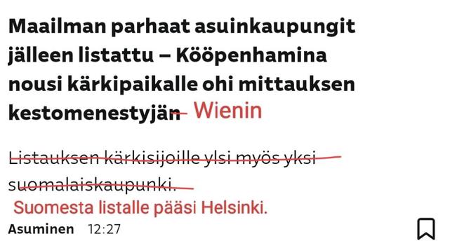Alkuperäinen otsikko: Maailman parhaat asuinkaupungit jälleen listattu - Kööpenhamina nousi kärkipaikalle ohi mittauksen kestomenestyjä 
Alaotsikko: Listauksen kärkisijoille ylsi myös yksi suomalaiskaupunki. 

Punakynällä korjattu otsikko: 
Maailman parhaat asuinkaupungit jälleen listattu - Kööpenhamina nousi kärkipaikalle ohi mittauksen kestomenestyjä Wienin 
Alaotsikko: Suomesta listalle pääsi Helsinki.