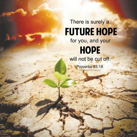 There is surely a future hope for you, and your hope will not be cut off. - Proverbs 23:18