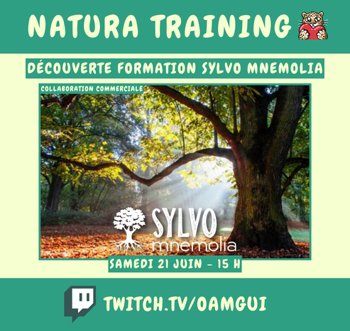 Visuel d'annonce d'une émission live Twitch "NATURA TRAINING".

En haut, sur une bande verte on peut lire le titre NATURA TRAINING en clair, accompagné d’un émoji de léopard de l'amour avec un coeur rouge.

Le sous-titre indique : « Découverte formation Sylvo Mnemolia ». 

Au centre, une grande photo d’une forêt ensoleillée, avec des rayons de lumière filtrant à travers les arbres. En bas au centre, le logo de la formation en blanc, représentant un arbre stylisé, est inscrit avec les mots « SYLVO mnemolia ». Une bande verte en dessous indique : « Samedi 21 juin – 15 h ». 

En bas de l’image, le logo Twitch et l’URL « twitch.tv/oamgui » sont affichés. 

Une petite mention en haut de la photo précise « Collaboration commerciale ».