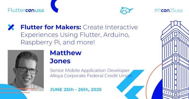 Flutter for Makers: Create Interactive Experiences Using Flutter, Arduino my o, Raspberry Pi, and More! By Matthew Jones, Senior mobile application developer Alloya Corporate Federal Credit Union. June 25 - 26 2025.