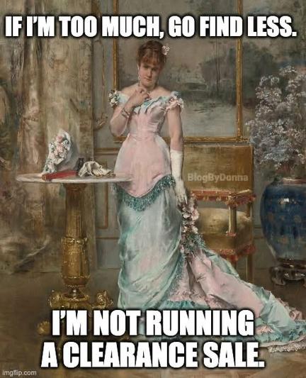 Portrait of a young victorian lady standing next to a round table or left arm is holding up her long train right arm is up resting on her chest.  All the colors are soft and muted pink pages pale greens.

“IF I AM TOO MUCH, GO FIND LESS”. “I AM NOT RUNNING A CLEARANCE SALE”