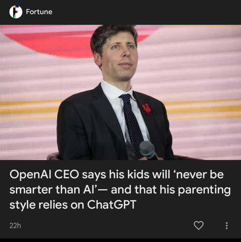 Snip from a Fortune headline:
"OpenAI CEO says his kids will 'never be smarter than AI" - and that his parenting style relies on ChatGPT
