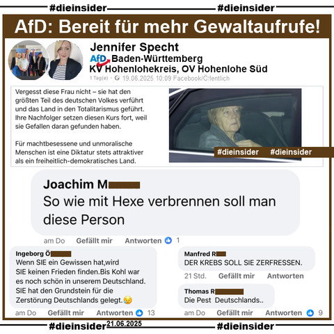 Jennifer Specht AfD Hohenlohekreis in Baden-Württemberg und stellvertretende Ortsvorsitzende der AfD-Fraktion im Ortsverband Hohenlohe Süd teilt am 19.06.2025 einen Post über Angela Merkel. Mit einem Bild steht dort "Vergesst diese Frau nicht – sie hat den größten Teil des deutschen Volkes verführt und das Land in den Totalitarismus geführt. Ihre Nachfolger setzen diesen Kurs fort, weil sie Gefallen daran gefunden haben. Für machtbesessene und unmoralische Menschen ist eine Diktatur stets attraktiver als ein freiheitlich-demokratisches Land."

Wir zeigen hier u.a. den Kommentar 

"So wie mit Hexe verbrennen soll man diese Person", der am Donnerstag, 8 Minuten nach Veröffentlichung des Beitrags kommentiert wurde und immer noch online steht.

Weiter zeigen wir noch u.a. die Kommentare "Wenn SIE ein Gewissen hat, wird SIE keinen Frieden finden. Bis Kohl war es noch schön in unserem Deutschland. SIE hat den Grundstein für die Zerstörung Deutschlands gelegt.", "DER KREBS SOLL SIE ZERFRESSEN." und "Die Pest Deutschlands.."

Den möglicherweise strafrechtlich relevanten Kommentar haben wir angezeigt!