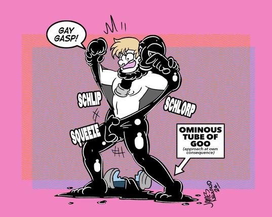 An illustration of a blonde man standing above a cracked glass tube filled with black goo, the man’s feet are submerged in the liquid latex and it is forming the body of a latex gasmask wearing drone up his body, his arms lifted and suspended either side of him by the suit as the sentient suit continued to cover the man. The drone with its own latex hands is squeezing the blonde man’s bulge crotch. The man says: gay gasp.
A label next to the image reads: ominous tube of goo, approach at own consequence.