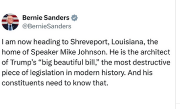 Screengrab from Bernie Sanders on his Ig
"I am now heading to Shreveport, Louisiana, the home of Speaker Mike Johnson. He is the architect of Trump's "big beautiful bill," the most destructive piece of legislation in modern history. And his constituents need to know that."
