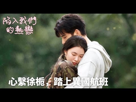 「陷入我們的熱戀」✈️心繫徐栀，踏上異國航班❤️ | WeTV