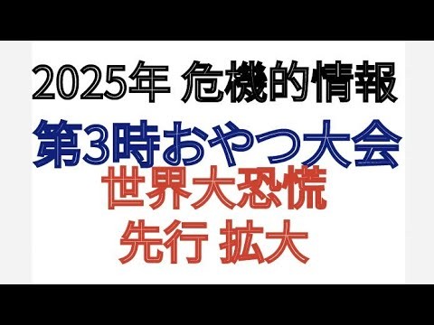 2025年 危機的情報 第3時おやつ大会 世界大恐慌先行拡大