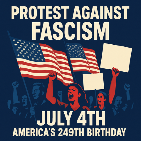 Digital poster with a dark blue background featuring a faded American flag. Bold white text reads 'PROTEST AGAINST FASCISM – JULY 4TH.' Below, a diverse group of people hold protest signs and American flags, symbolizing unity, resistance, and patriotism on America’s 249th Independence Day.