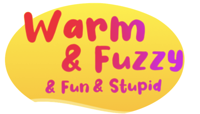 "Warm & Fuzzy & Fun & Stupid" in big friendly letters