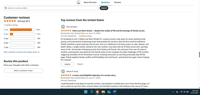 Screenshot of a review from Amazon. Left column reads: Customer Reviews 4.9 out of 5 
Right column reads:
Top reviews from the United States 11 global ratings ‘Amy Spungen 5 stars
Debra Lee Won't Break - despite the reality of MS and the damage of family secrets 
Reviewed in the United States on June 13, 2025 .Verified Purchase 
It's tempting to call <i>Debra Lee Won't Break<i/> a great summer read, given its clever plotting, brisk pacing, and summertime fundraising event that propels the narrative. But this first novel by Katherine Pickett would be a great read any time of year, even as it addresses such heavy topics as rape, disease, and death. Debra, a single mother caring for her own mother, must deal with all of these issues and—perhaps worst of all—the burden of keeping secrets from family and friends. She relocates from one US state to another, assessing her own physical and mental states as she navigates the daily challenges of MS and the triggering reminders of her hometown trauma. Creating characters so real they practically step off the page, Pickett explores family conflict and friendships lost and found—and almost lost again. Here's hoping. for a sequel!