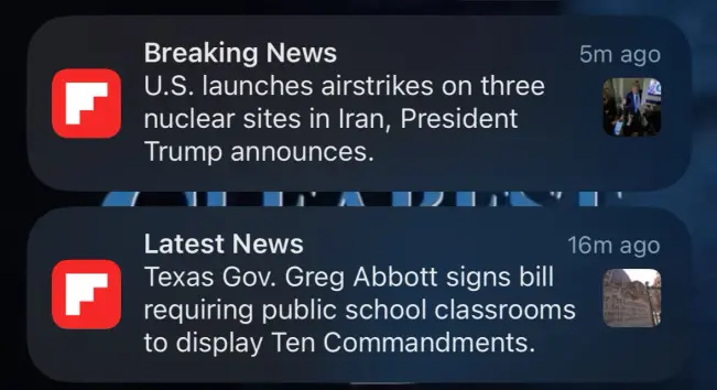 A screenshot of news notifications on an iPhone screen. One reads “Breaking News: U.S. launches airstrikes on three nuclear sites in Iran, President Trump announces.” The other notification says “Latest News: Texas Gov. Greg Abbot signs bill requiring public school classrooms to display Ten Commandments.”