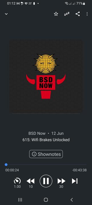 The image shows Antenna Pod, a FOSS podcast client, interface with a dark background. At the top, there are various icons and status indicators, including a time stamp of "01:12," a battery icon showing 71%, and a temperature of 23 degrees. The main visual element is a logo featuring a yellow disco ball with spikes, a red microphone stand, and the text "BSD NOW" in bold black letters. Below the logo, the text "BSD Now • 12 Jun" is displayed, followed by "615: Wifi Brakes Unlocked." A "Shownotes" button is present, and the playback controls are visible, including a progress bar showing 24 seconds out of 43 minutes and 38 seconds, with play, pause, and skip buttons.

 Ovis2-8B

🌱 Energy used: 0.198 Wh