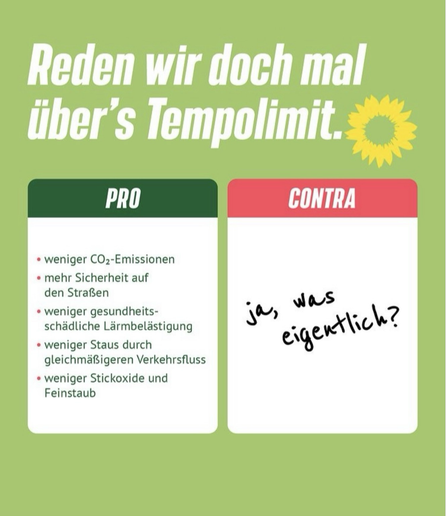 Reden wir doch mal über's Tempolimit. PRO: • weniger CO2-Emissionen • mehr Sicherheit auf den Straßen • weniger gesundheitsschädliche Lärmbelästigung • weniger Staus durch gleichmäßigeren Verkehrsfluss • weniger Stickoxide und Feinstaub CONTRA: ja, was  eigentlich?