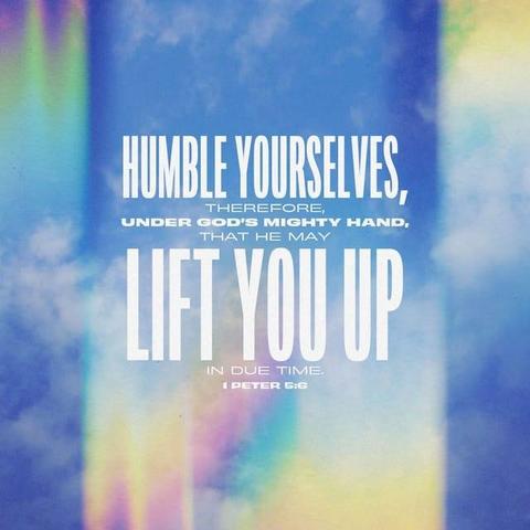 "Humble yourselves, therefore, under God’s mighty hand, that he may lift you up in due time." - 1 Peter 5:6 (NIV)