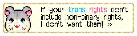 screenshot from Hamtaro Rainbow Rescue dialogue showing happy unnamed (very round gray/white hamster) saying "If your trans rights don't include non-binary rights, I don't want them!". The word trans is blue and the word rights is pink.