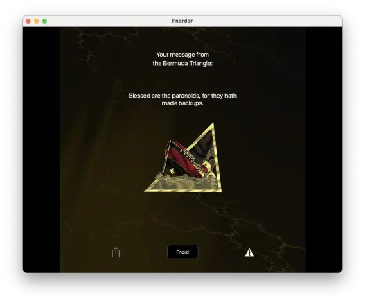 Screen shot of fnorder app.  Text says 

Your message from the Bermuda Triangle:

Blessed are the paranoids, for they hath made backups.