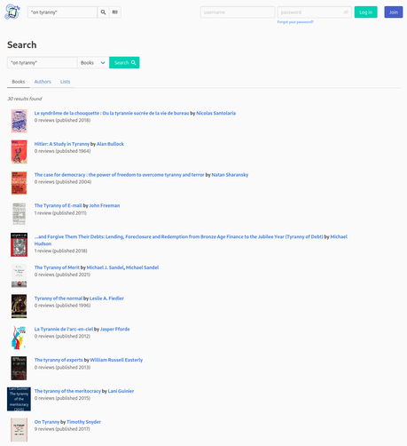 A screeshot of the bookwyrm.social search interface. 

I've entered the term (in quotes) "on tyranny" and I'm presented with the results in order as follows: 

1. Le syndrôme de la chouquette : Ou la tyrannie sucrée de la vie de bureau by Nicolas Santolaria
2. Hitler: A Study in Tyranny by Alan Bullock
3. The case for democracy : the power of freedom to overcome tyranny and terror by Natan Sharansky
4. The Tyranny of E-mail by John Freeman
5. ...and Forgive Them Their Debts: Lending, Foreclosure and Redemption from Bronze Age Finance to the Jubilee Year (Tyranny of Debt) by Michael Hudson
6. The Tyranny of Merit by Michael J. Sandel, Michael Sandel
7. Tyranny of the normal by Leslie A. Fiedler
8. La Tyrannie de l'arc-en-ciel by Jasper Fforde
9. The tyranny of experts by William Russell Easterly
10. The tyranny of the meritocracy by Lani Guinier
11. On Tyranny by Timothy Snyder