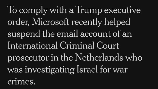 To comply with a Trump executive order, Microsoft recently helped suspend the email account of an International Criminal Court prosecutor in the Netherlands who was investigating Israel for war crimes.