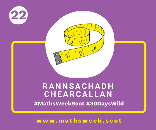 A colourful graphic with a purple background and a yellow frame. Overlapping the top of the frame is a white circle with a picture of a measuring tape. Inside the yellow frame are the Gaelic words "Rannsachadh Chearcallan" and the hashtags #MathsWeekScot and #30DaysWild. Under the frame is the Maths Week website URL.