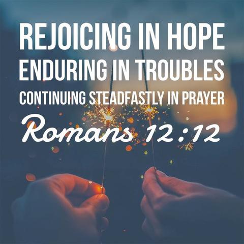 Rejoicing in hope, enduring in troubles, continuing steadfastly in prayer. - Romans 12:12