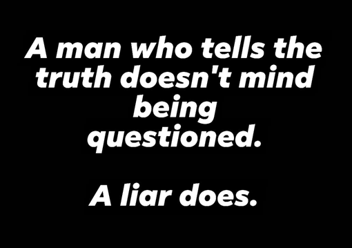 A man who tells the truth doesn't mind being questioned. A liar does.