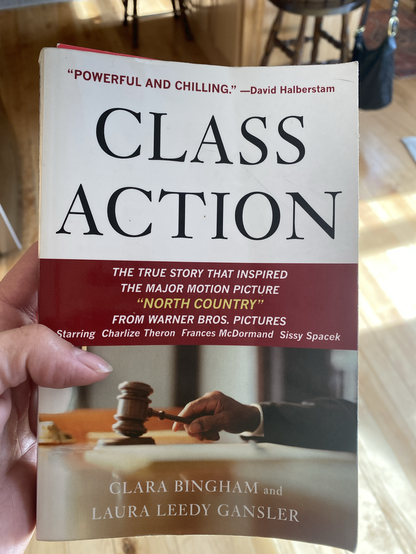 "POWERFUL AND CHILLING." —David Halberstam CLASS ACTION THE TRUE STORY THAT INSPIRED THE MAJOR MOTION PICTURE "NORTH COUNTRY" FROM WARNER BROS. PICTURES Starring Charlize Theron Frances McDormand Sissy Spacek CLARA BINGHAM and LAURA LEEDY GANSLER