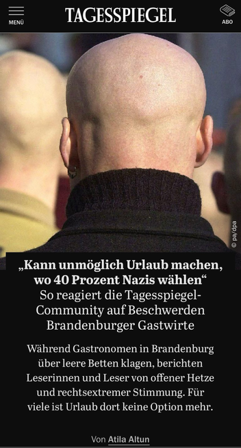 Tagesspiegel Seite: Während Gastronomen in Brandenburg über leere Betten klagen, berichten Leserinnen und Leser von offener Hetze und rechtsextremer Stimmung. Für viele ist Urlaub dort keine Option mehr.