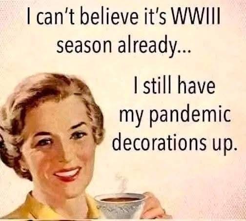 I can't believe it's WWIII season already...I still have my pandemic decorations up.