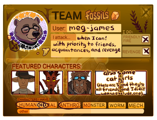 Art Fight "Team Fossils" card. User: meg-james; I attack... when I can! with priority to friends, acquaintances, and revenge; I do: friendly fire & revenge; Featured characters: Sparrow (elf), Vaclav (tiefling), Gerchek (bugbear), also some cat girls (there are 3 and they're all friends and I didn't wanna exclude one); Characters I have: humanoid, anthro