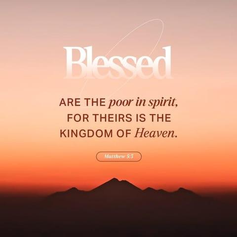 "“Blessed are the poor in spirit,
for theirs is the kingdom of heaven." - Matthew 5:3 (NIV)