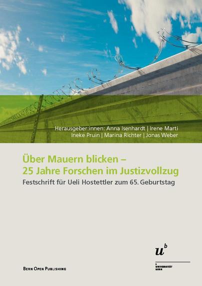 Titelblatt der Publikation zeigt einen blauen Himmel über einer Gefängnismauer mit Stacheldraht, die untere Hälfte des Bildes ist mit einem grünen Streifen bedeckt und an der Mauer steht eine Leiter. Genannt werden die Herausgeber:innen Anna Isenhardt, Irene Marti, Ineke Pruin, Marina Richter und Jonas Weber. In grüner Schrift der Titel der Publikation: Über Mauern blicken - 25 Jahre Forschen im Justizvollzug. Festschrift für Ueli Hostettler zum 65. Geburtstag.